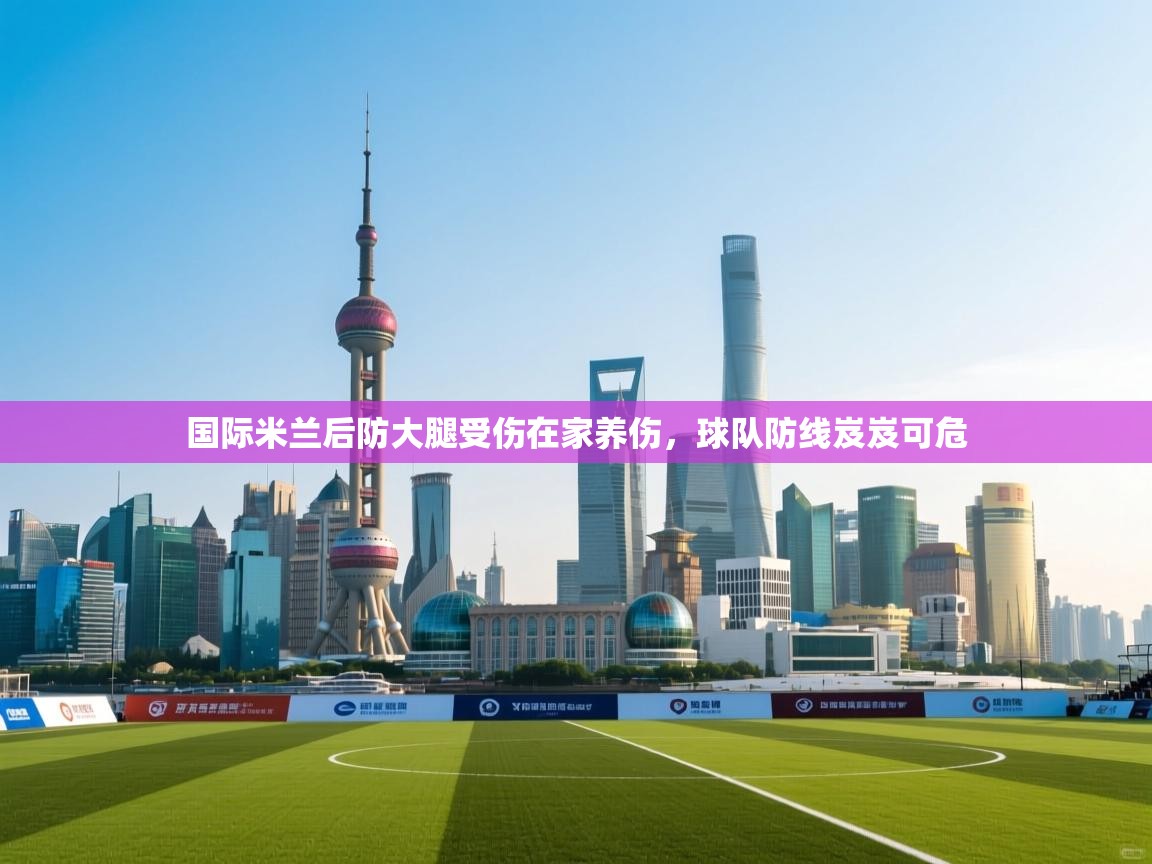 国际米兰后防大腿受伤在家养伤，球队防线岌岌可危  第2张